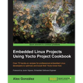 Embedded Linux Projects Using Yocto Project Cookbook: Over 70 hands-on recipes for professional embedded Linux developers to optimize and boost their - Paperback
