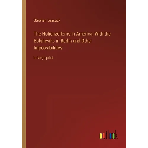The Hohenzollerns in America; With the Bolsheviks in Berlin and Other Impossibilities: in large print - Paperback