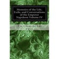 Memoirs of the Life, Exile, and Conversations of the Emperor Napoleon Volume IV - Paperback