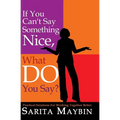 If You Can't Say Something Nice, What Do You Say?: Practical Solutions for Working Together Better - Paperback