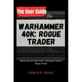 The User Guide for WARHAMMER 40k: ROGUE TRADER: Master the Art of the Deal: A Strategic Guide to Rogue Trader - Paperback