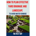 How to Plan Effective Yard Drainage and Landscape to Avoid Water Damage: The Ultimate Guide to Yard Drainage Solutions, Landscape Grading Techniques, - Paperback