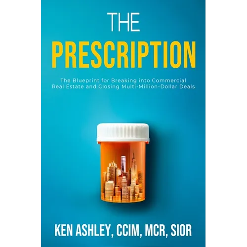 The Prescription: The Blueprint for Breaking Into Commercial Real Estate and Closing Multi-Million-Dollar Deals - Paperback