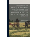 A History of the Formation, Settlement and Development of Hamilton County, Indiana, From the Year 1818 to the Close of the Civil War - Hardcover