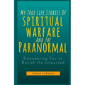 My True Life Stories Of Spiritual Warfare And The Paranormal: Empowering You to Banish the Unwanted - Paperback