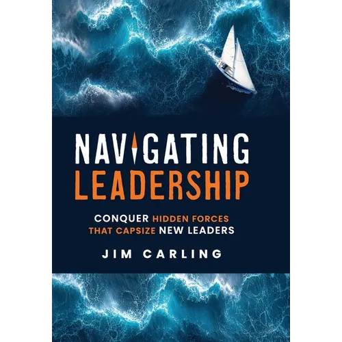 Navigating Leadership: Conquer Hidden Forces That Capsize New Leaders - Hardcover