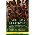 A Century of Dishonor: The Classic Exposé of the Plight of the Native Americans (Historic Journals) (Hardcover) - Hardcover