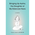 Bringing Up Aysha, the Daughter of My Eldercare Years - Paperback