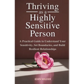 Thriving as a Highly Sensitive Person: A Practical Guide to Understand Your Sensitivity, Set Boundaries, and Build Resilient Relationships - Paperback
