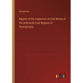 Reports of the Inspectors of Coal Mines of the Anthracite Coal Regions of Pennsylvania - Paperback