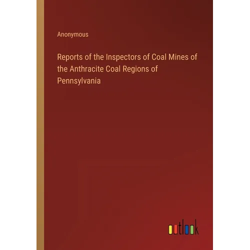 Reports of the Inspectors of Coal Mines of the Anthracite Coal Regions of Pennsylvania - Paperback