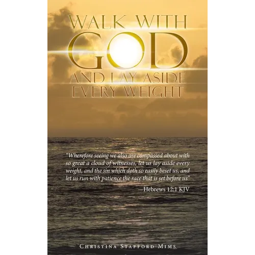 Walk with God and Lay Aside Every Weight: "Wherefore Seeing We Also Are Compassed About with so Great a Cloud of Witnesses, Let Us Lay Aside Every Wei - Hardcover
