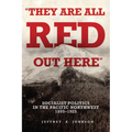 They Are All Red Out Here: Socialist Politics in the Pacific Northwest, 1895-1925 - Hardcover