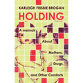 Holding: A Memoir about Mothers, Drugs, and Other Comforts - Paperback