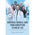 Universal Medical Care from Conception to End of Life: The Case for A Single-Payer System - Paperback