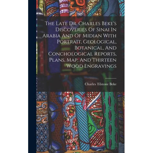 The Late Dr. Charles Beke's Discoveries Of Sinai In Arabia And Of Midian With Portrait, Geological, Botanical, And Conchological Reports, Plans, Map, - Hardcover