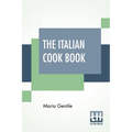 The Italian Cook Book: The Art Of Eating Well - Practical Recipes Of The Italian Cuisine Pastries Sweets, Frozen Delicacies And Syrups Compil - Paperback