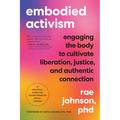 Embodied Activism: Engaging the Body to Cultivate Liberation, Justice, and Authentic Connection--A Practical Guide for Transformative Social Change - Paperback