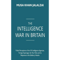 The Intelligence War in Britain: Public Perceptions of the UK Intelligence Agencies, Foreign Espionage, the Tory Party and its Response to the Salisbu - Hardcover