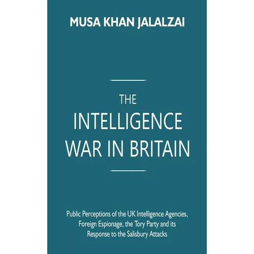 The Intelligence War in Britain: Public Perceptions of the UK Intelligence Agencies, Foreign Espionage, the Tory Party and its Response to the Salisbu - Hardcover