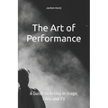 The Art of Performance: A Guide to Acting in Stage, Film, and TV - Paperback