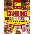 Canning meat cookbook for beginners: 1500-Day Recipes, Your Guide to Safe, Affordable, Long-Term Meat Storage, Sustainable Home Canning Practices and - Paperback