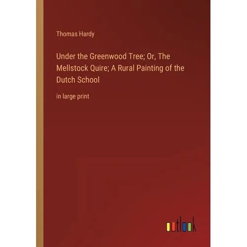 Under the Greenwood Tree; Or, The Mellstock Quire; A Rural Painting of the Dutch School: in large print - Paperback
