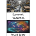 Economic Production: Mastering the Art of Economic Production, Empowering Your Prosperity - Paperback