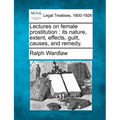 Lectures on Female Prostitution: Its Nature, Extent, Effects, Guilt, Causes, and Remedy. - Paperback