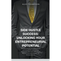 Side Hustle Success: Unlocking Your Entrepreneurial Potential - Paperback