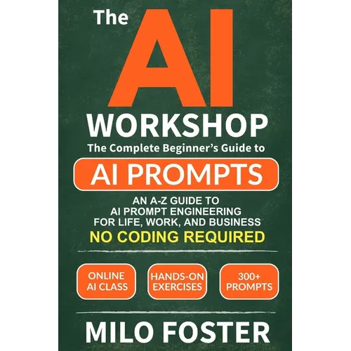 The AI Workshop: Your Complete Beginner's Guide to AI Prompts: An A-Z Guide to AI Prompt Engineering for Life, Work, and Business- NO CODING REQUIRED - Paperback