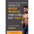 Bodybuilding Nutrition: How To Build Muscle And Lose Fat Fast: Nutrition Manual - Paperback