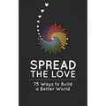 Spread the Love: 75 Ways to Build a Better World - Paperback