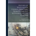 History of Westchester County, New York, From its Earliest Settlement to the Year 1900 - Paperback
