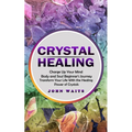 Crystal Healing: Charge Up Your Mind Body and Soul Beginner's Journey (Transform Your Life With the Healing Power of Crystals) - Paperback
