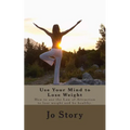 Use Your Mind to Lose Weight: How to Use the Law of Attraction to Lose Weight and Get Healthy. - Paperback