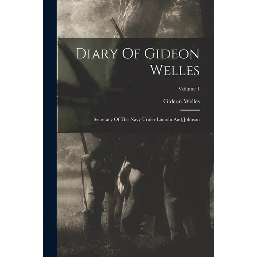Diary Of Gideon Welles: Secretary Of The Navy Under Lincoln And Johnson; Volume 1 - Paperback