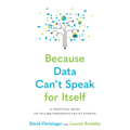 Because Data Can't Speak for Itself: A Practical Guide to Telling Persuasive Policy Stories - Paperback