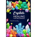 Crystals Healing for Beginners: Discovering the Power of Crystals. A Beginner's Guide to Crystal Healing (2023 Crash Course for Beginners) - Paperback