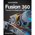 AutoDesk Fusion 360 Tutorial For Beginners: Step-by-Step Masterclass and Practice Guide to Learn 3D Modeling, CAD, CAM, and Engineering Design with Re - Paperback