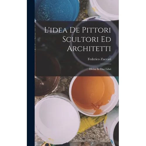 L'idea De Pittori Scultori Ed Architetti: Divisa In Due Libri - Hardcover