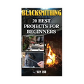 Blacksmithing: 20 Best Projects For Beginners - Paperback