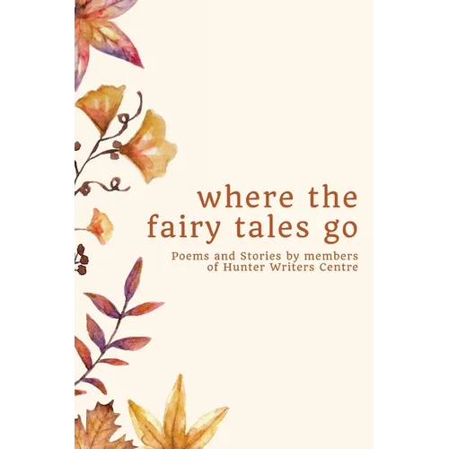 where the fairy tales go: Poems and Stories by members of Hunter Writers Centre - Paperback