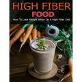 High Fiber Food: How to Lose Weight When On a High Fiber Diet - Paperback