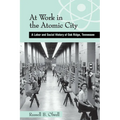 At Work in the Atomic City: A Labor and Social History of Oak Ridge, Tennessee - Paperback