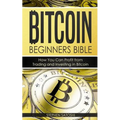 Bitcoin: Beginners Bible - How You Can Profit from Trading and Investing in Bitcoin - Paperback