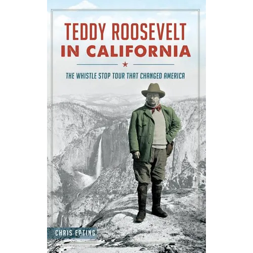 Teddy Roosevelt in California: The Whistle Stop Tour That Changed America - Hardcover