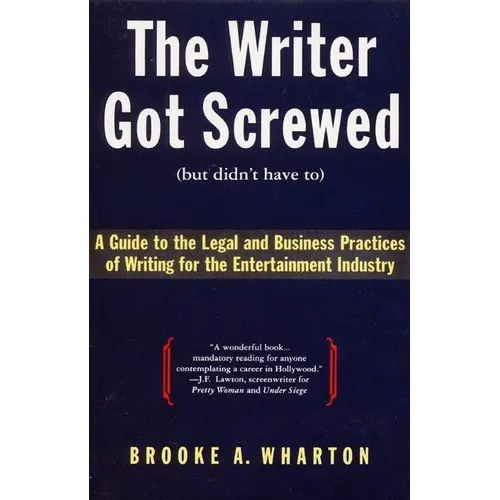 The Writer Got Screwed (But Didn't Have To): Guide to the Legal and Business Practices of Writing for the Entertainment Indus - Paperback