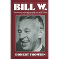 Bill W: The Absorbing and Deeply Moving Life Story of Bill Wilson, Co-Founder of Alcoholics Anonymous - Paperback