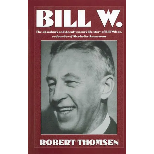 Bill W: The Absorbing and Deeply Moving Life Story of Bill Wilson, Co-Founder of Alcoholics Anonymous - Paperback